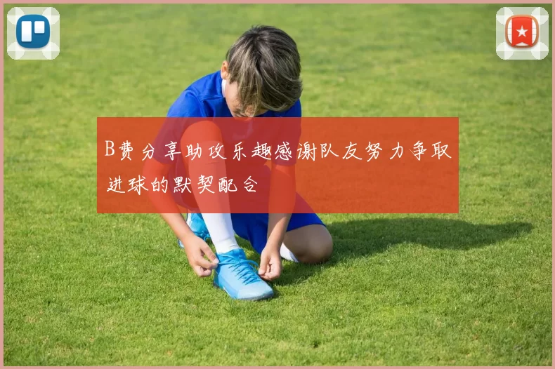B费分享助攻乐趣感谢队友努力争取进球的默契配合